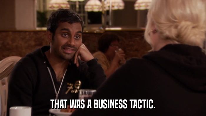 THAT WAS A BUSINESS TACTIC.  