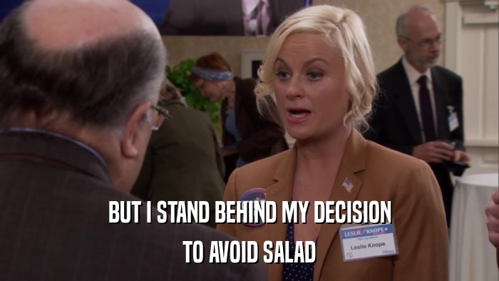 BUT I STAND BEHIND MY DECISION TO AVOID SALAD 