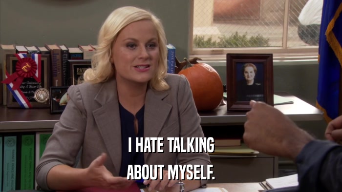 I HATE TALKING ABOUT MYSELF. 