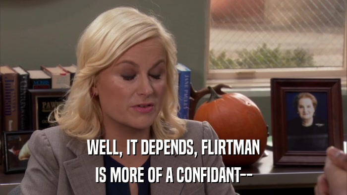 WELL, IT DEPENDS, FLIRTMAN IS MORE OF A CONFIDANT-- 