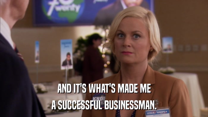 AND IT'S WHAT'S MADE ME A SUCCESSFUL BUSINESSMAN. 