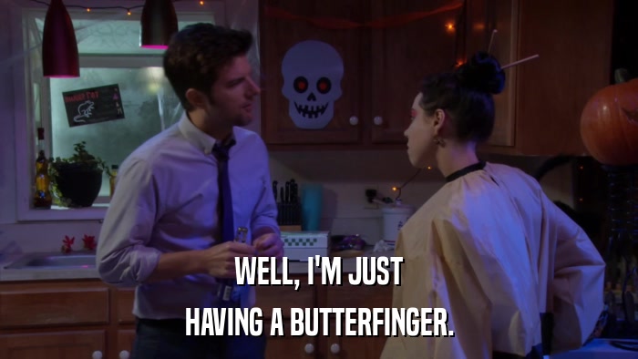 WELL, I'M JUST HAVING A BUTTERFINGER. 