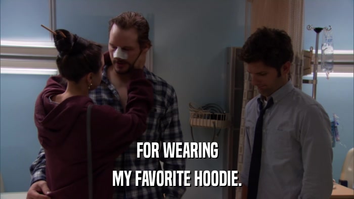 FOR WEARING MY FAVORITE HOODIE. 