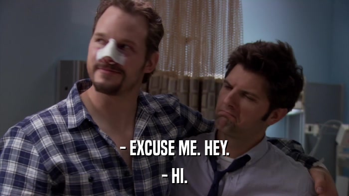 - EXCUSE ME. HEY. - HI. 