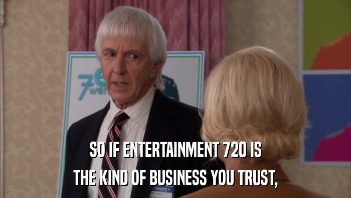 SO IF ENTERTAINMENT 720 IS THE KIND OF BUSINESS YOU TRUST, 