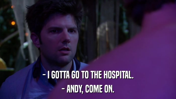 - I GOTTA GO TO THE HOSPITAL. - ANDY, COME ON. 