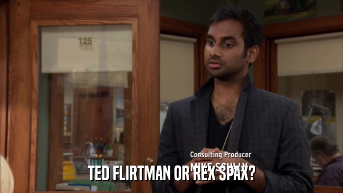 TED FLIRTMAN OR REX SPAX?  