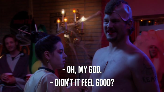 - OH, MY GOD. - DIDN'T IT FEEL GOOD? 