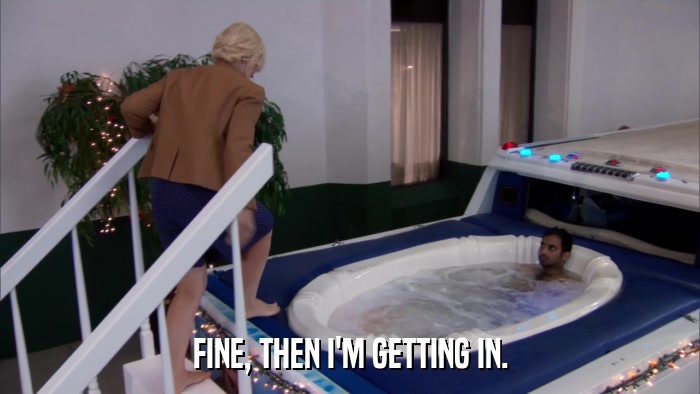 FINE, THEN I'M GETTING IN.  