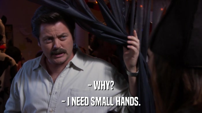 - WHY? - I NEED SMALL HANDS. 