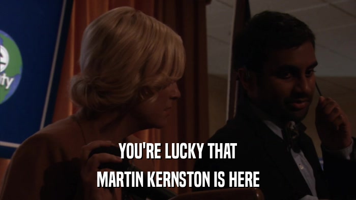 YOU'RE LUCKY THAT MARTIN KERNSTON IS HERE 