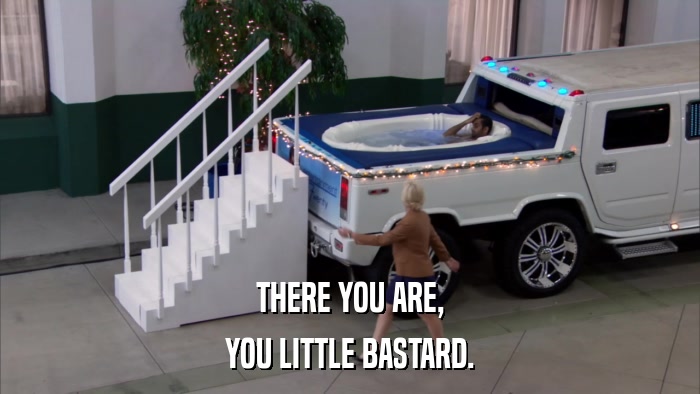 THERE YOU ARE, YOU LITTLE BASTARD. 