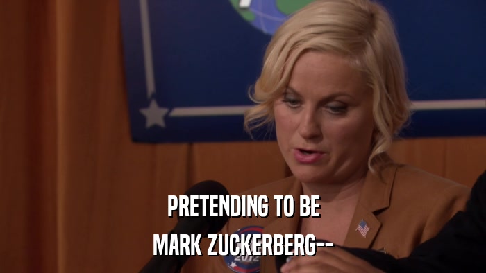 PRETENDING TO BE MARK ZUCKERBERG-- 