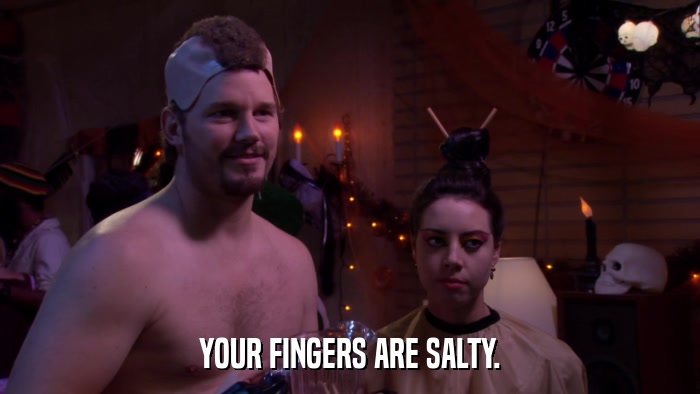 YOUR FINGERS ARE SALTY.  