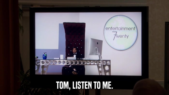 TOM, LISTEN TO ME.  