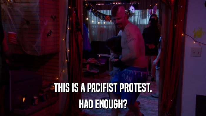 THIS IS A PACIFIST PROTEST. HAD ENOUGH? 