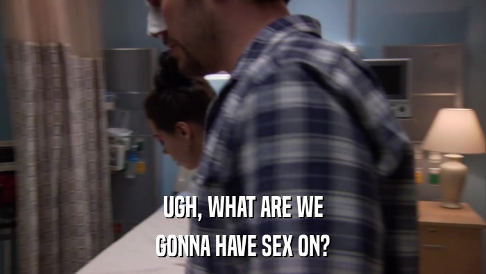 UGH, WHAT ARE WE GONNA HAVE SEX ON? 
