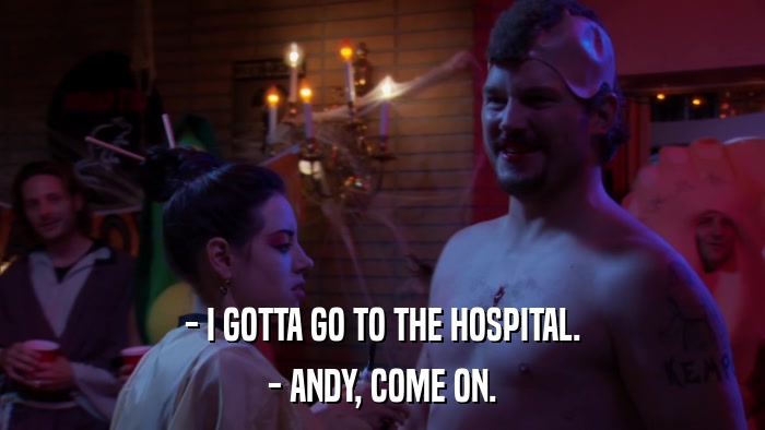 - I GOTTA GO TO THE HOSPITAL. - ANDY, COME ON. 