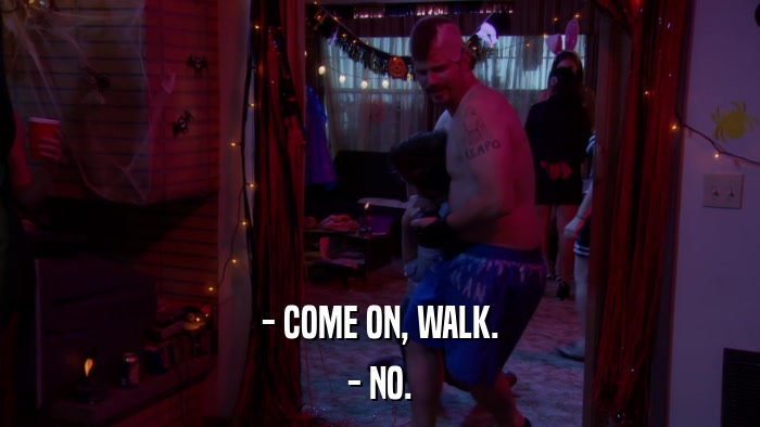 - COME ON, WALK. - NO. 