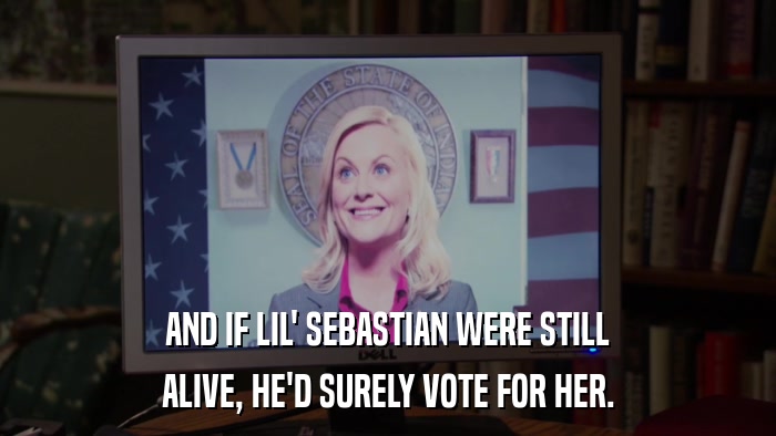 AND IF LIL' SEBASTIAN WERE STILL ALIVE, HE'D SURELY VOTE FOR HER. 