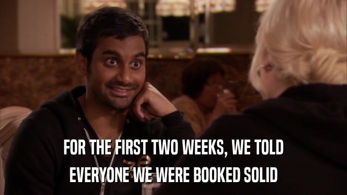FOR THE FIRST TWO WEEKS, WE TOLD EVERYONE WE WERE BOOKED SOLID 