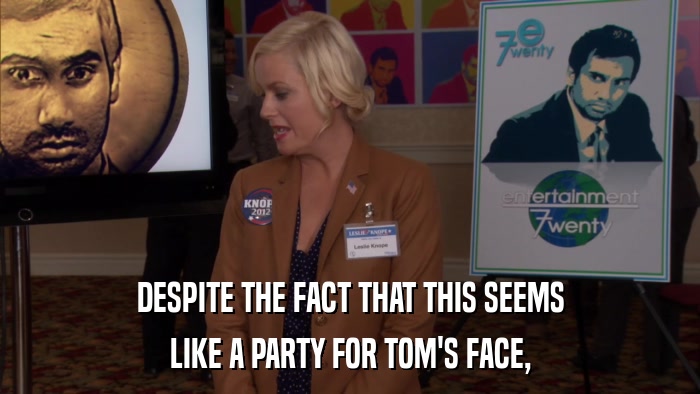 DESPITE THE FACT THAT THIS SEEMS LIKE A PARTY FOR TOM'S FACE, 