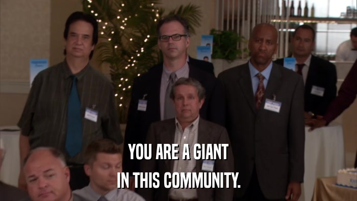 YOU ARE A GIANT IN THIS COMMUNITY. 