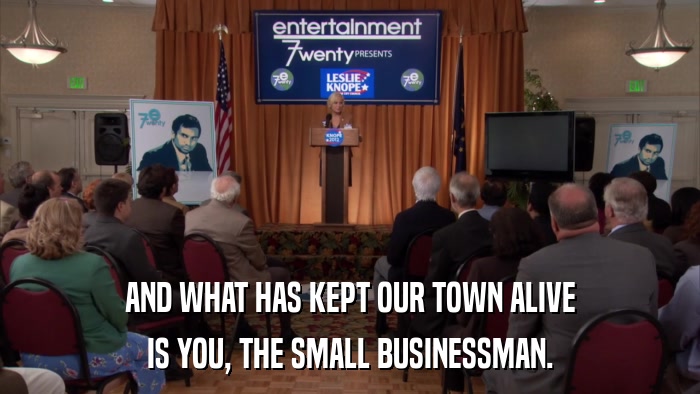AND WHAT HAS KEPT OUR TOWN ALIVE IS YOU, THE SMALL BUSINESSMAN. 