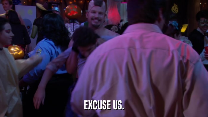 EXCUSE US.  