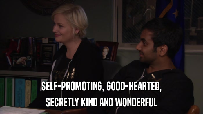 SELF-PROMOTING, GOOD-HEARTED, SECRETLY KIND AND WONDERFUL 