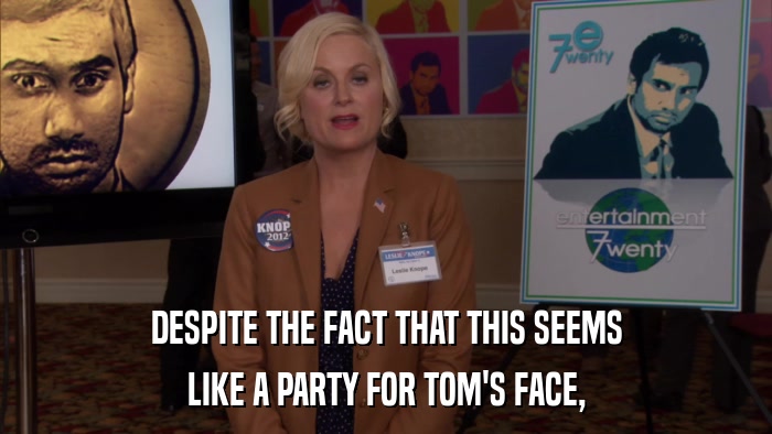 DESPITE THE FACT THAT THIS SEEMS LIKE A PARTY FOR TOM'S FACE, 