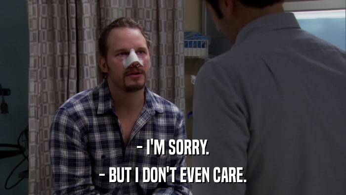 - I'M SORRY. - BUT I DON'T EVEN CARE. 