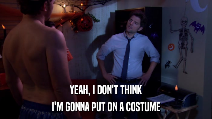 YEAH, I DON'T THINK I'M GONNA PUT ON A COSTUME 
