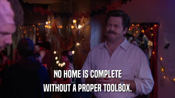 NO HOME IS COMPLETE WITHOUT A PROPER TOOLBOX. 