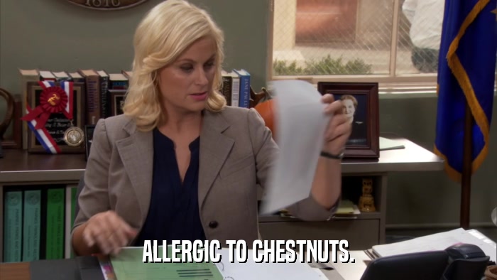 ALLERGIC TO CHESTNUTS.  
