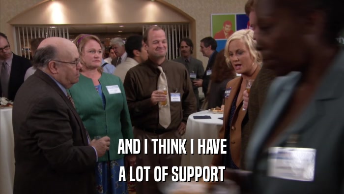 AND I THINK I HAVE A LOT OF SUPPORT 