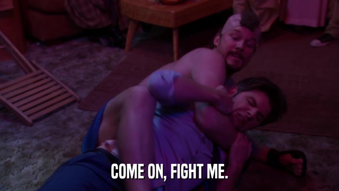 COME ON, FIGHT ME.  