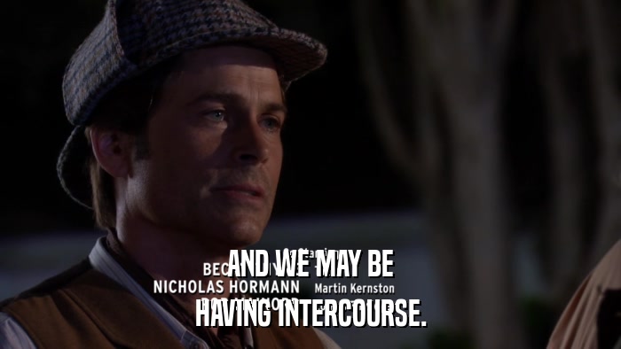 AND WE MAY BE HAVING INTERCOURSE. 