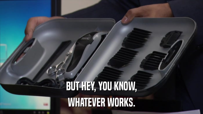 BUT HEY, YOU KNOW, WHATEVER WORKS. 