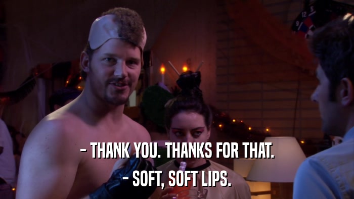 - THANK YOU. THANKS FOR THAT. - SOFT, SOFT LIPS. 