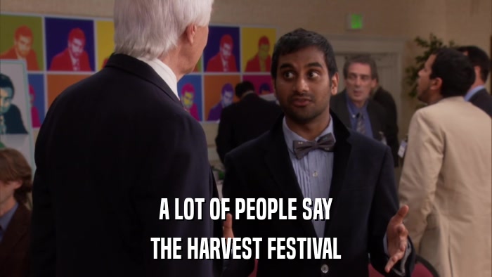 A LOT OF PEOPLE SAY THE HARVEST FESTIVAL 