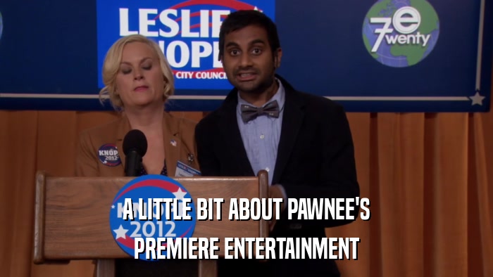 A LITTLE BIT ABOUT PAWNEE'S PREMIERE ENTERTAINMENT 
