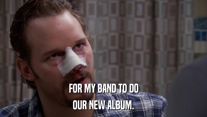 FOR MY BAND TO DO OUR NEW ALBUM. 