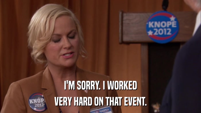 I'M SORRY. I WORKED VERY HARD ON THAT EVENT. 