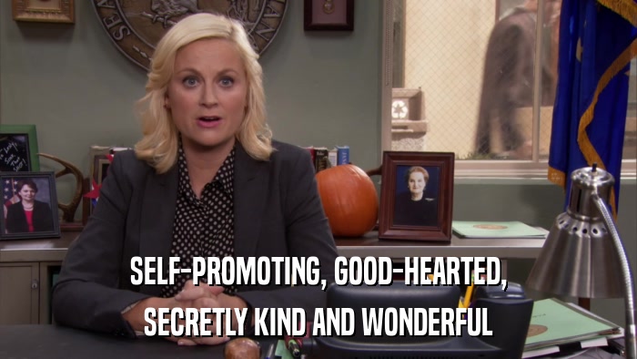 SELF-PROMOTING, GOOD-HEARTED, SECRETLY KIND AND WONDERFUL 
