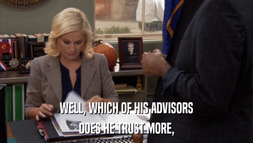 WELL, WHICH OF HIS ADVISORS DOES HE TRUST MORE, 