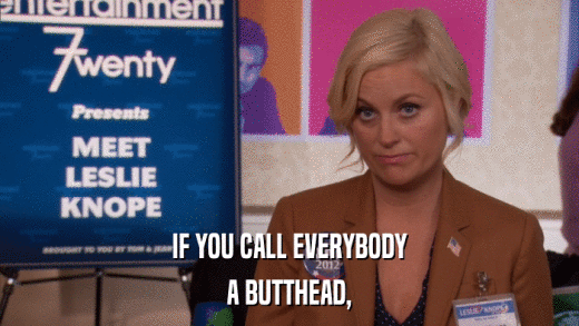 IF YOU CALL EVERYBODY A BUTTHEAD, 