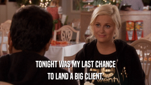 TONIGHT WAS MY LAST CHANCE TO LAND A BIG CLIENT. 