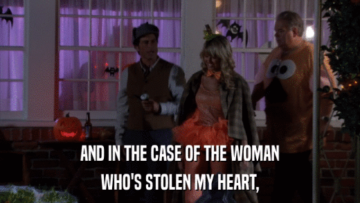 AND IN THE CASE OF THE WOMAN WHO'S STOLEN MY HEART, 
