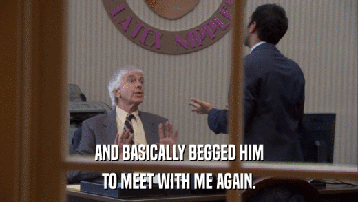 AND BASICALLY BEGGED HIM TO MEET WITH ME AGAIN. 